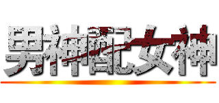 男神配女神 ()