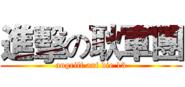 進擊の耿軍團 (augriff auf die 13)