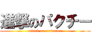 進撃のパクチー (attack on coriander)