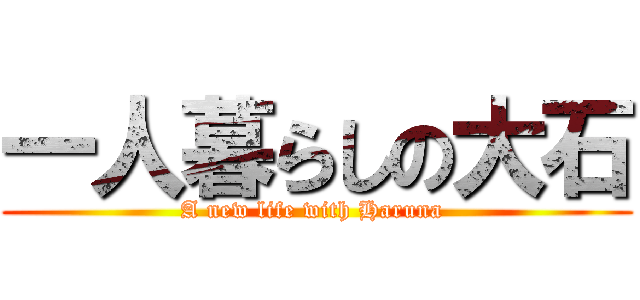 一人暮らしの大石 (A new life with Haruna )