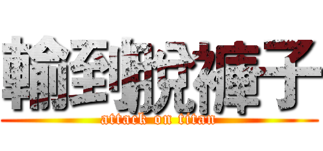 輸到脫褲子 (attack on titan)