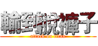 輸到脫褲子 (attack on titan)