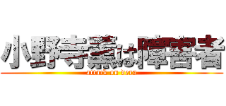 小野寺薫は障害者 (attack on dera)