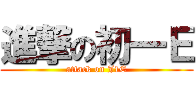 進撃の初一Ｅ (attack on J1E)