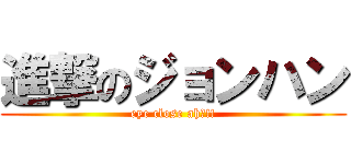 進撃のジョンハン (eye close ahｰ!!)