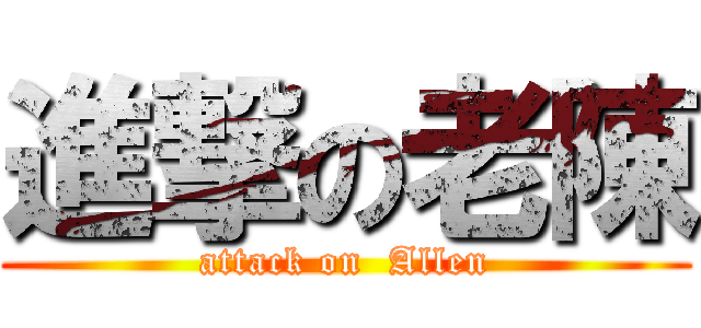 進撃の老陳 (attack on  Allen)