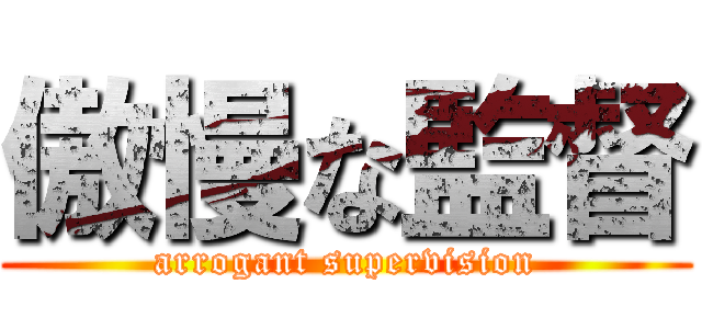傲慢な監督 (arrogant supervision)