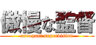 傲慢な監督 (arrogant supervision)