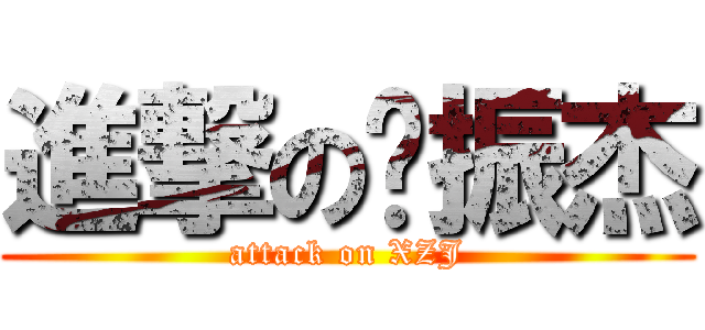 進撃の谢振杰 (attack on XZJ)