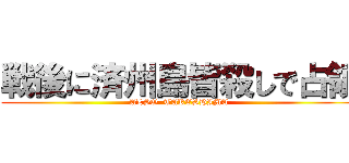 戦後に済州島皆殺しで占領 (ALSO  TAKESHIMA)
