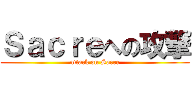 Ｓａｃｒｅへの攻撃 (attack on Sacre)