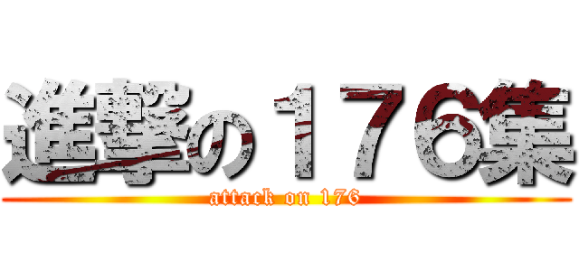進撃の１７６集 (attack on 176)