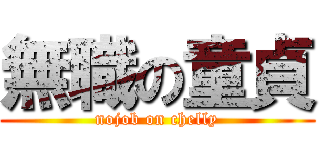 無職の童貞 (nojob on chelly)