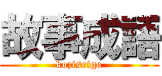 故事成語 (koziseigo)