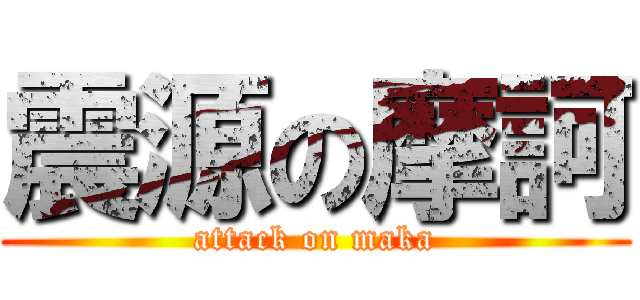 震源の摩訶 (attack on maka)