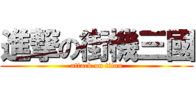進撃の街機三國 (attack on titan)