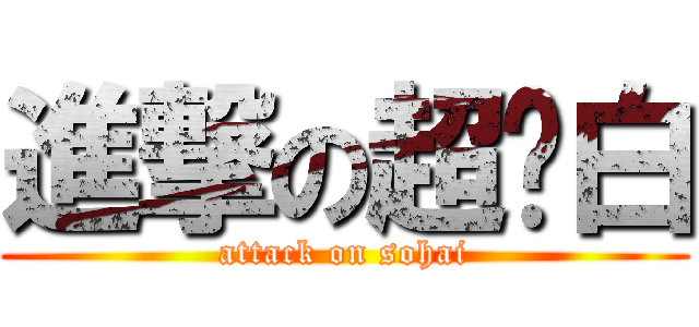 進撃の超级白 (attack on sohai)