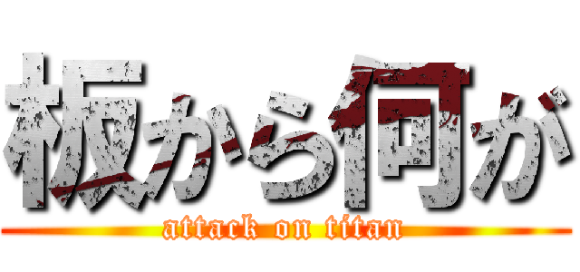 板から何が (attack on titan)