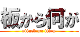 板から何が (attack on titan)