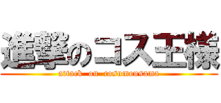 進撃のコス王様 (attack  on  cosumousama)