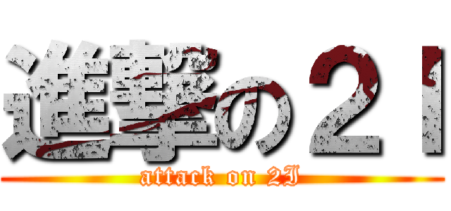 進撃の２Ｉ (attack on 2I)