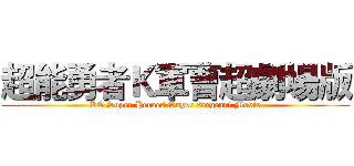 超能勇者Ｋ軍曹超劇場版 (KE Super Heroes Super sergeant Movie)