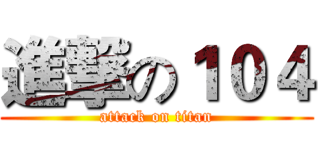 進撃の１０４ (attack on titan)