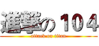 進撃の１０４ (attack on titan)