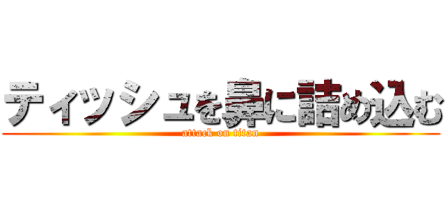 ティッシュを鼻に詰め込む (attack on titan)