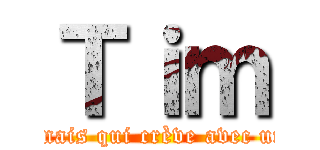 Ｔｉｍ (Le mec immortel mais qui crève avec une balle dans la l)