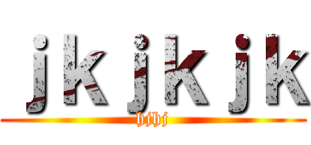 ｊｋｊｋｊｋ (hjhj)