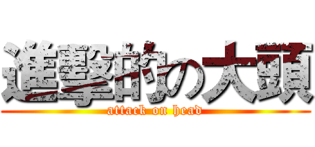 進擊的の大頭 (attack on head)