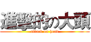 進擊的の大頭 (attack on head)