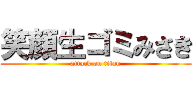 笑顔生ゴミみさき (attack on titan)