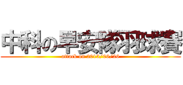 中科の早安隊羽球賽 (attack on 2013/06/26)