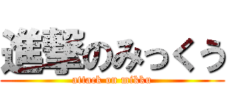 進撃のみっくう (attack on mikku)