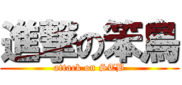 進撃の笨鳥 (attack on STB)