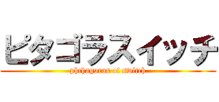 ピタゴラスイッチ (phthagoras of switch)