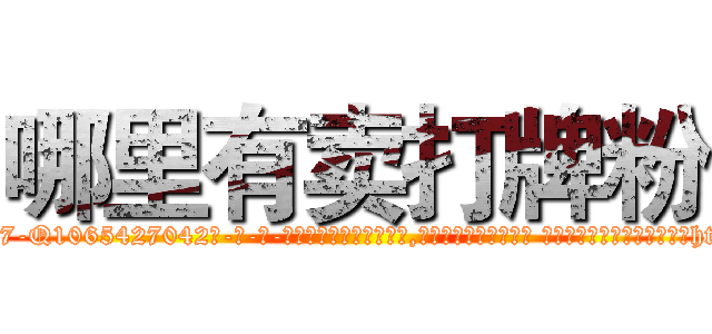 哪里有卖打牌粉 (哪里有卖打牌粉【电-话151x68344x817-Q1065427042元-吉-药-业】我们做的是长期生意,靠的是老客户长期支持 哪里有卖打牌粉在发表了一篇http://sngk.net/UhxZtR

参考消息网我们做的是长期生意,靠的是老客户长期支持也许我们早该意识到，就连鲍勃·霍斯金斯（金球奖戏剧类电影男主角 
)
