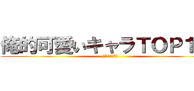 俺的可愛いキャラＴＯＰ１０  ((*´ω｀*))
