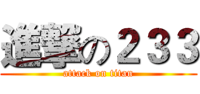 進撃の２３３ (attack on titan)