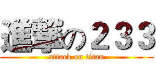 進撃の２３３ (attack on titan)