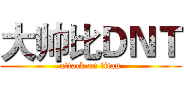 大帅比ＤＮＴ (attack on titan)