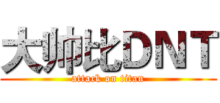 大帅比ＤＮＴ (attack on titan)