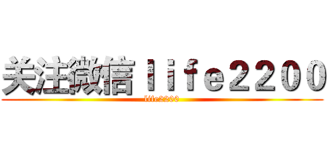 关注微信ｌｉｆｅ２２００ (life2200)