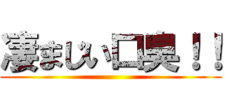 凄まじい口臭！！ ()