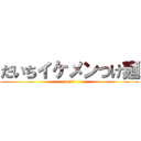 だいちイケメンつけ麺 (daiti)