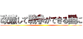 改憲して戦争ができる国に ()