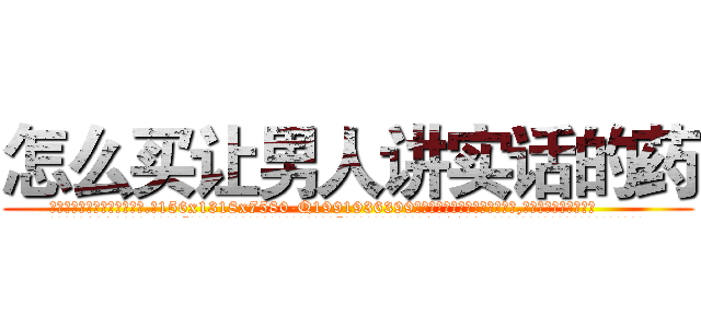 怎么买让男人讲实话的药 (怎么买让男人讲实话的药【电.话156x1318x7580-Q1991936399鑫宏药业】我们做的是长期生意,靠的是老客户长期支持
参考消息网2月20日报道 韩媒称，“剩女多、离婚率高的城市，房价一定会上涨。”这是中国经济学家金岩石2016年12月参加在上海举行的房地产相关论坛时说的话。
)