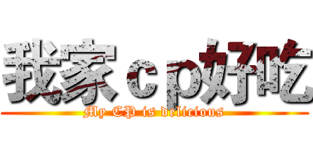 我家ｃｐ好吃 (My CP is delicious)